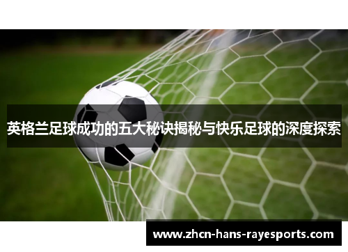 英格兰足球成功的五大秘诀揭秘与快乐足球的深度探索 英格兰足球成功的五大秘诀揭秘与快乐足球的深度探索