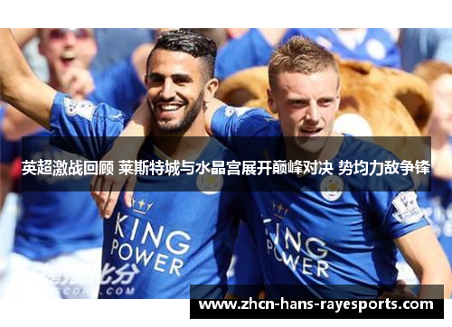 英超激战回顾 莱斯特城与水晶宫展开巅峰对决 势均力敌争锋 英超激战回顾 莱斯特城与水晶宫展开巅峰对决 势均力敌争锋