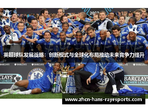 英超球队发展战略:创新模式与全球化布局推动未来竞争力提升 英超球队发展战略:创新模式与全球化布局推动未来竞争力提升