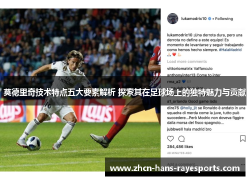 莫德里奇技术特点五大要素解析 探索其在足球场上的独特魅力与贡献 莫德里奇技术特点五大要素解析 探索其在足球场上的独特魅力与贡献