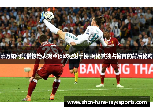 莱万如何凭借惊艳表现登顶欧冠射手榜 揭秘其独占榜首的背后秘密