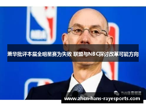 萧华批评本届全明星赛为失败 联盟与NBC探讨改革可能方向 萧华批评本届全明星赛为失败 联盟与NBC探讨改革可能方向