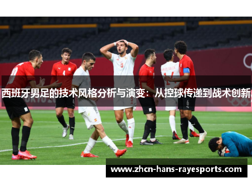 西班牙男足的技术风格分析与演变:从控球传递到战术创新 西班牙男足的技术风格分析与演变:从控球传递到战术创新