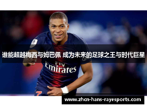 谁能超越梅西与姆巴佩 成为未来的足球之王与时代巨星 谁能超越梅西与姆巴佩 成为未来的足球之王与时代巨星