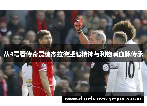 从4号看传奇灵魂杰拉德坚毅精神与利物浦血脉传承 从4号看传奇灵魂杰拉德坚毅精神与利物浦血脉传承