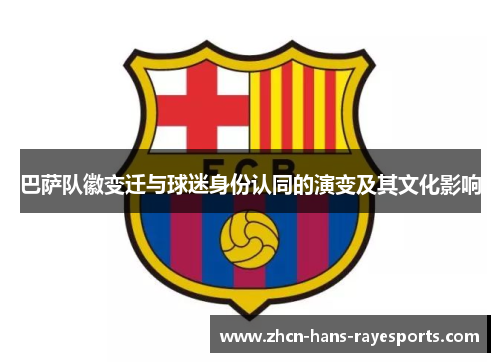巴萨队徽变迁与球迷身份认同的演变及其文化影响 巴萨队徽变迁与球迷身份认同的演变及其文化影响