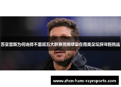 苏亚雷斯为何选择不重返五大联赛而继续留在南美足坛探寻新挑战 苏亚雷斯为何选择不重返五大联赛而继续留在南美足坛探寻新挑战