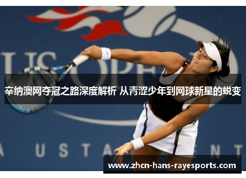 辛纳澳网夺冠之路深度解析 从青涩少年到网球新星的蜕变 辛纳澳网夺冠之路深度解析 从青涩少年到网球新星的蜕变