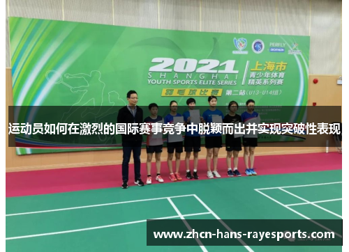 运动员如何在激烈的国际赛事竞争中脱颖而出并实现突破性表现 运动员如何在激烈的国际赛事竞争中脱颖而出并实现突破性表现