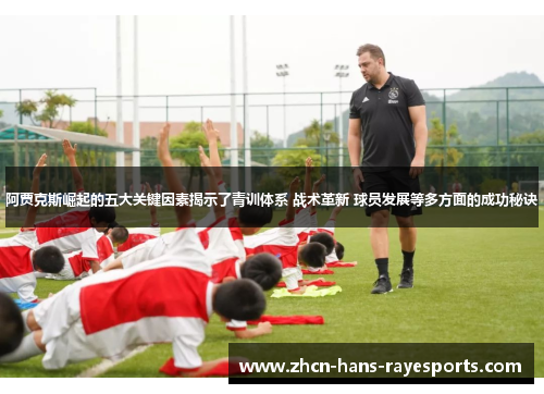 阿贾克斯崛起的五大关键因素揭示了青训体系 战术革新 球员发展等多方面的成功秘诀 阿贾克斯崛起的五大关键因素揭示了青训体系 战术革新 球员发展等多方面的成功秘诀