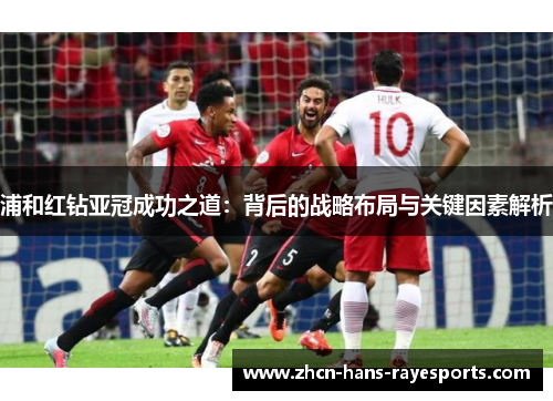 浦和红钻亚冠成功之道:背后的战略布局与关键因素解析 浦和红钻亚冠成功之道:背后的战略布局与关键因素解析