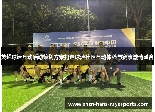 英超球迷互动活动策划方案打造球迷社区互动体验与赛事激情融合 英超球迷互动活动策划方案打造球迷社区互动体验与赛事激情融合