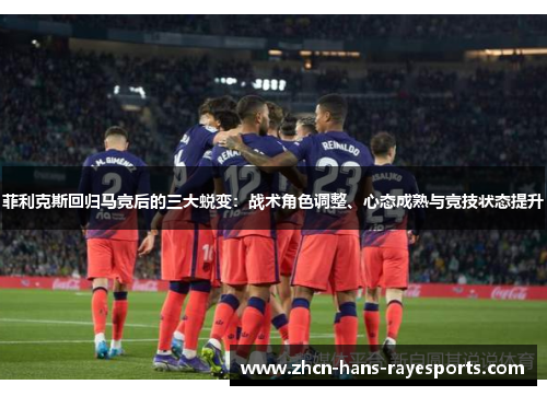 菲利克斯回归马竞后的三大蜕变：战术角色调整、心态成熟与竞技状态提升