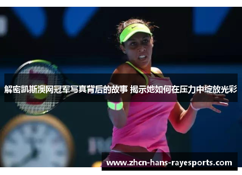 解密凯斯澳网冠军写真背后的故事 揭示她如何在压力中绽放光彩 解密凯斯澳网冠军写真背后的故事 揭示她如何在压力中绽放光彩