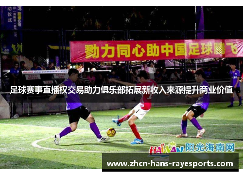 足球赛事直播权交易助力俱乐部拓展新收入来源提升商业价值