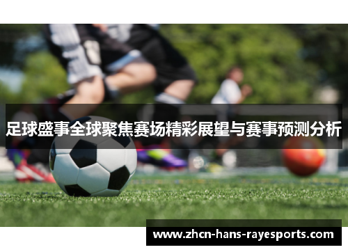 足球盛事全球聚焦赛场精彩展望与赛事预测分析 足球盛事全球聚焦赛场精彩展望与赛事预测分析