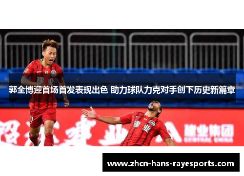 郭全博迎首场首发表现出色 助力球队力克对手创下历史新篇章