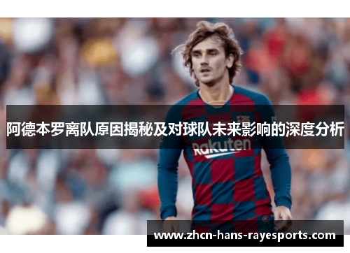 阿德本罗离队原因揭秘及对球队未来影响的深度分析