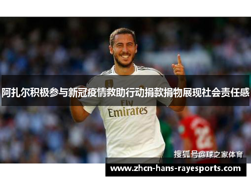 阿扎尔积极参与新冠疫情救助行动捐款捐物展现社会责任感