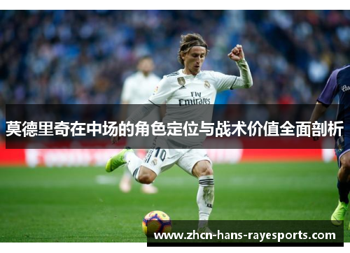 莫德里奇在中场的角色定位与战术价值全面剖析