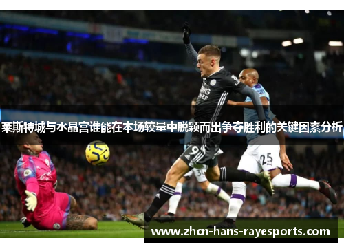 莱斯特城与水晶宫谁能在本场较量中脱颖而出争夺胜利的关键因素分析