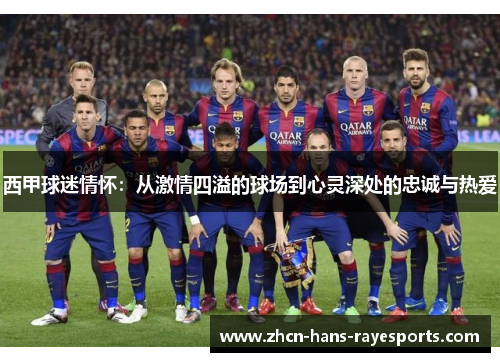 西甲球迷情怀：从激情四溢的球场到心灵深处的忠诚与热爱