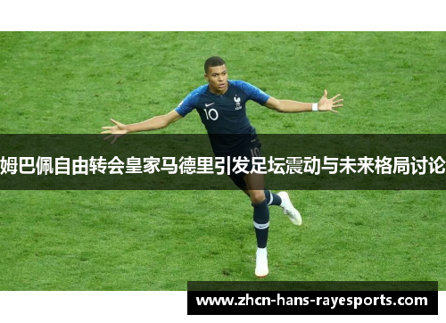 姆巴佩自由转会皇家马德里引发足坛震动与未来格局讨论