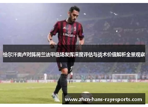 恰尔汗奥卢对阵荷兰法甲临场发挥深度评估与战术价值解析全景观察