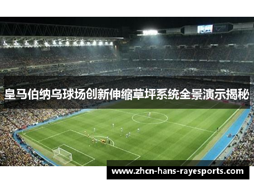 皇马伯纳乌球场创新伸缩草坪系统全景演示揭秘