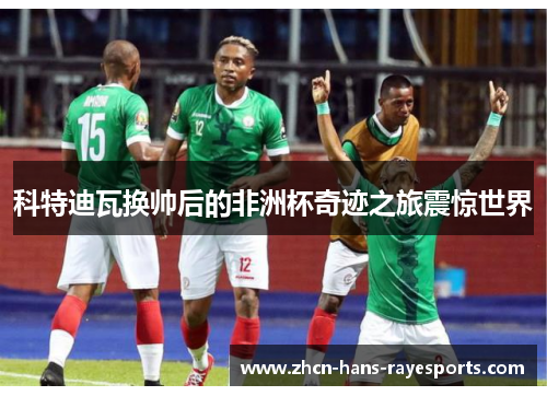 科特迪瓦换帅后的非洲杯奇迹之旅震惊世界