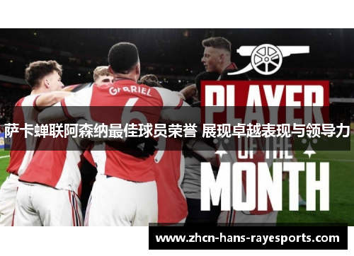 萨卡蝉联阿森纳最佳球员荣誉 展现卓越表现与领导力