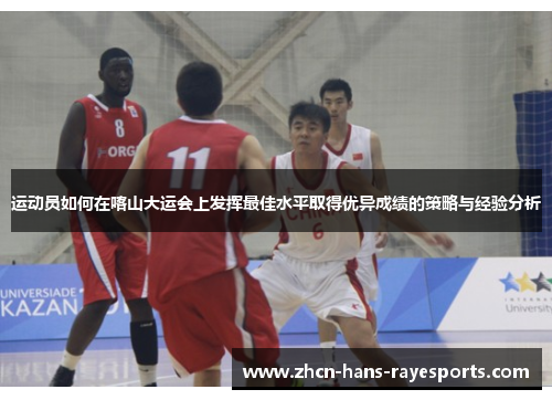 运动员如何在喀山大运会上发挥最佳水平取得优异成绩的策略与经验分析